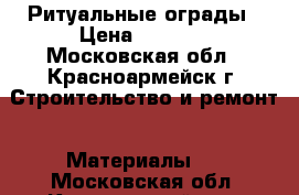 Ритуальные ограды › Цена ­ 1 110 - Московская обл., Красноармейск г. Строительство и ремонт » Материалы   . Московская обл.,Красноармейск г.